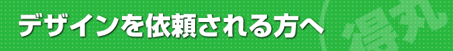 デザインを依頼される方へ